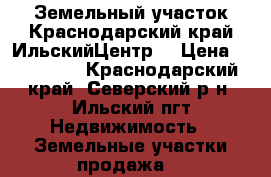 Земельный участок.Краснодарский край.ИльскийЦентр. › Цена ­ 900 000 - Краснодарский край, Северский р-н, Ильский пгт Недвижимость » Земельные участки продажа   